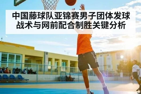 中国藤球队亚锦赛男子团体发球战术与网前配合制胜关键分析 - fanyadianjing