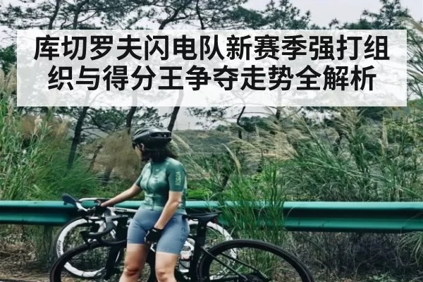 库切罗夫闪电队新赛季强打组织与得分王争夺走势全解析 - fanyadianjing